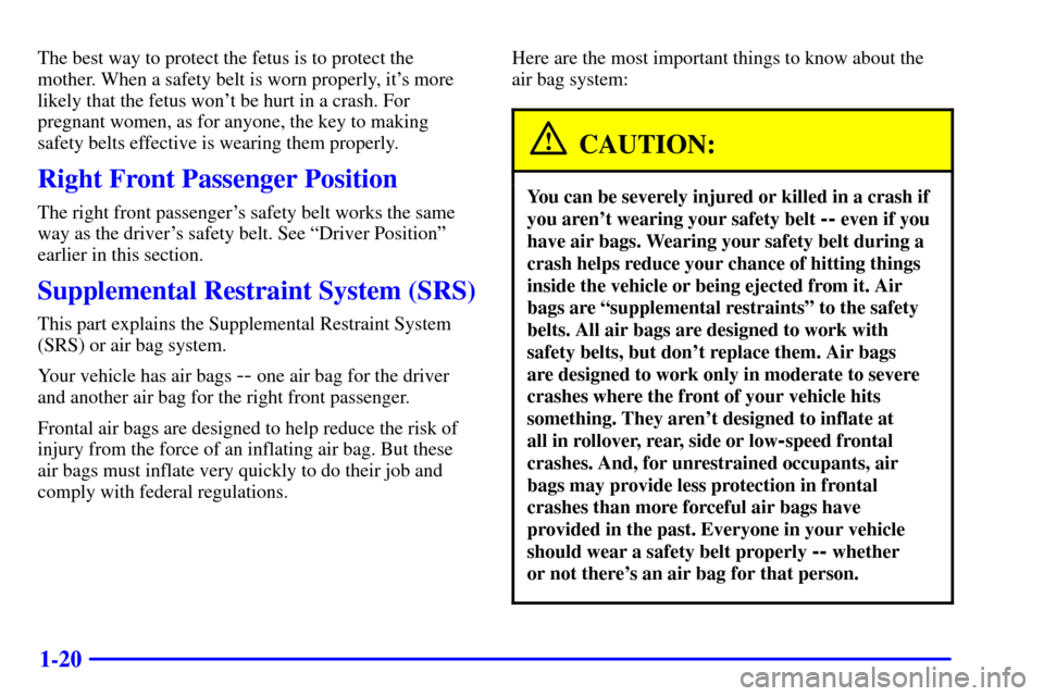 CHEVROLET MALIBU 2000 5.G Owners Guide 1-20
The best way to protect the fetus is to protect the
mother. When a safety belt is worn properly, its more
likely that the fetus wont be hurt in a crash. For
pregnant women, as for anyone, the k