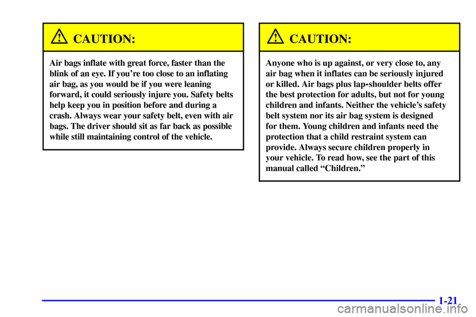 CHEVROLET MALIBU 2000 5.G Owners Guide 1-21
CAUTION:
Air bags inflate with great force, faster than the
blink of an eye. If youre too close to an inflating
air bag, as you would be if you were leaning
forward, it could seriously injure yo