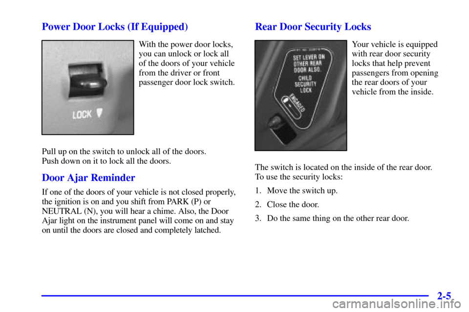 CHEVROLET MALIBU 2000 5.G Repair Manual 2-5 Power Door Locks (If Equipped)
With the power door locks,
you can unlock or lock all
of the doors of your vehicle
from the driver or front
passenger door lock switch.
Pull up on the switch to unlo