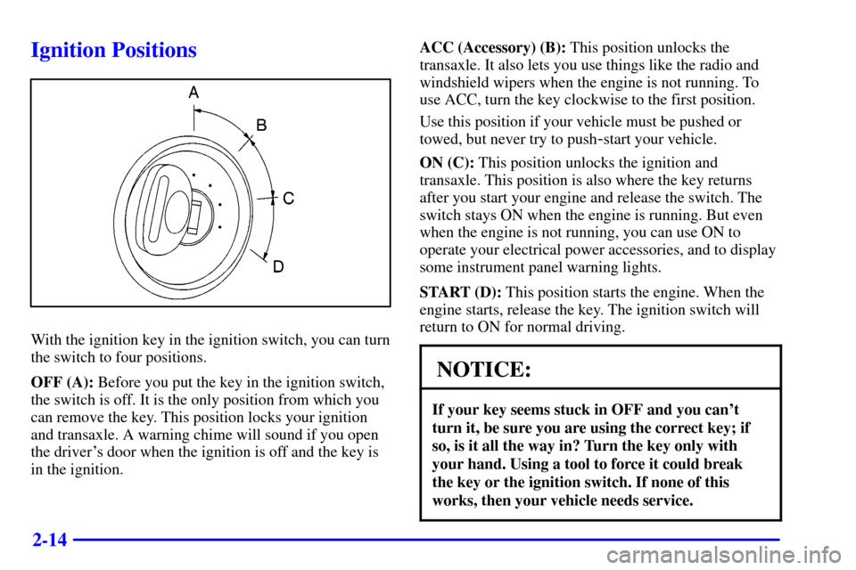 CHEVROLET MALIBU 2000 5.G Manual PDF 2-14
Ignition Positions
With the ignition key in the ignition switch, you can turn
the switch to four positions.
OFF (A): Before you put the key in the ignition switch,
the switch is off. It is the on