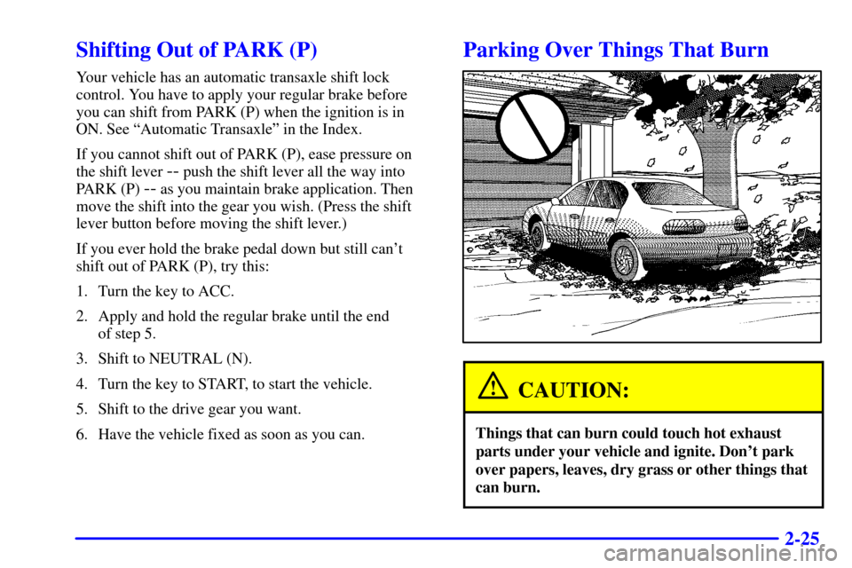 CHEVROLET MALIBU 2000 5.G Manual Online 2-25
Shifting Out of PARK (P)
Your vehicle has an automatic transaxle shift lock
control. You have to apply your regular brake before
you can shift from PARK (P) when the ignition is in
ON. See ªAuto