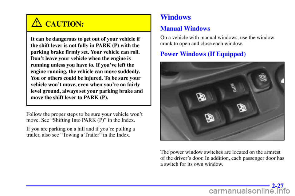 CHEVROLET MALIBU 2000 5.G Manual Online 2-27
CAUTION:
It can be dangerous to get out of your vehicle if
the shift lever is not fully in PARK (P) with the
parking brake firmly set. Your vehicle can roll.
Dont leave your vehicle when the eng