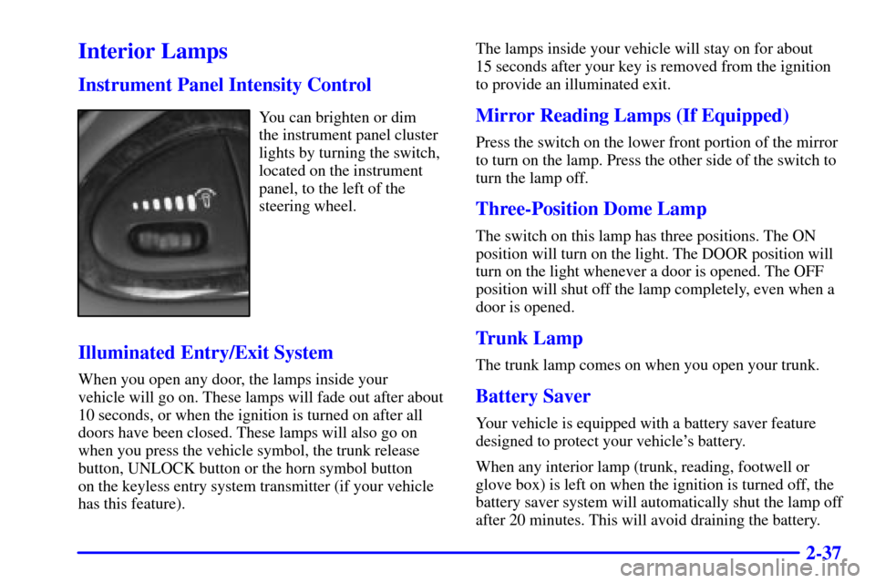 CHEVROLET MALIBU 2000 5.G Owners Manual 2-37
Interior Lamps
Instrument Panel Intensity Control
You can brighten or dim 
the instrument panel cluster
lights by turning the switch,
located on the instrument
panel, to the left of the
steering 