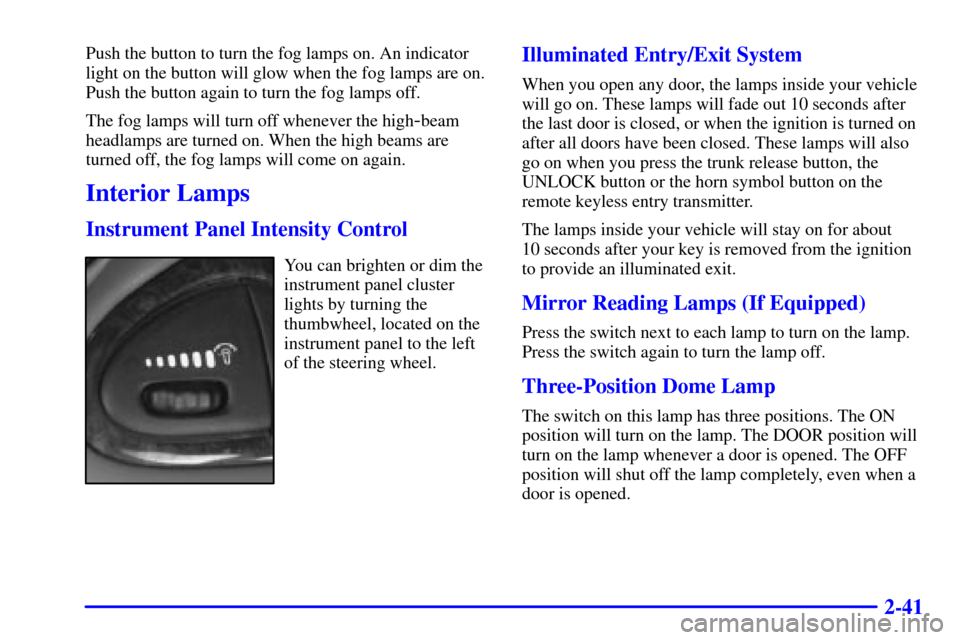 CHEVROLET MALIBU 2001 5.G Owners Manual 2-41
Push the button to turn the fog lamps on. An indicator
light on the button will glow when the fog lamps are on.
Push the button again to turn the fog lamps off.
The fog lamps will turn off whenev