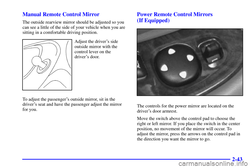 CHEVROLET MALIBU 2001 5.G Owners Manual 2-43 Manual Remote Control Mirror
The outside rearview mirror should be adjusted so you
can see a little of the side of your vehicle when you are
sitting in a comfortable driving position.
Adjust the 