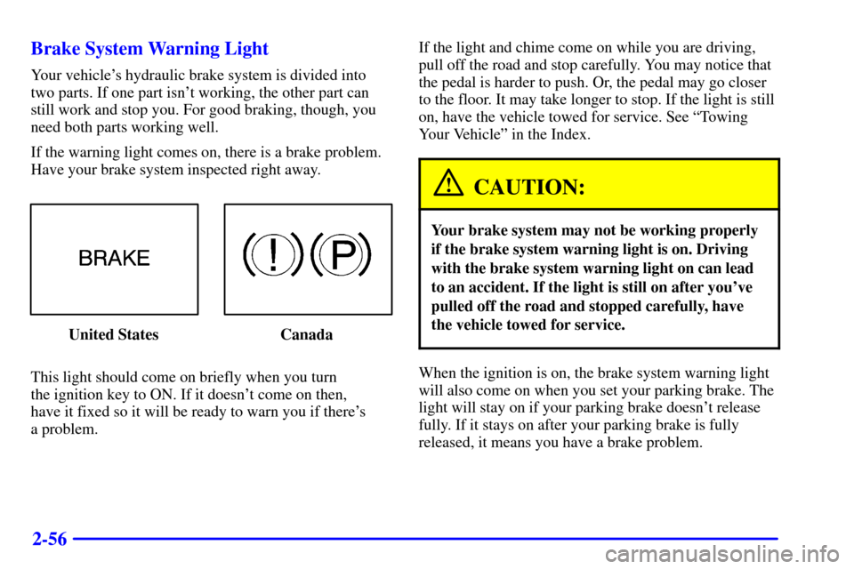 CHEVROLET MALIBU 2001 5.G Owners Manual 2-56 Brake System Warning Light
Your vehicles hydraulic brake system is divided into
two parts. If one part isnt working, the other part can
still work and stop you. For good braking, though, you
ne