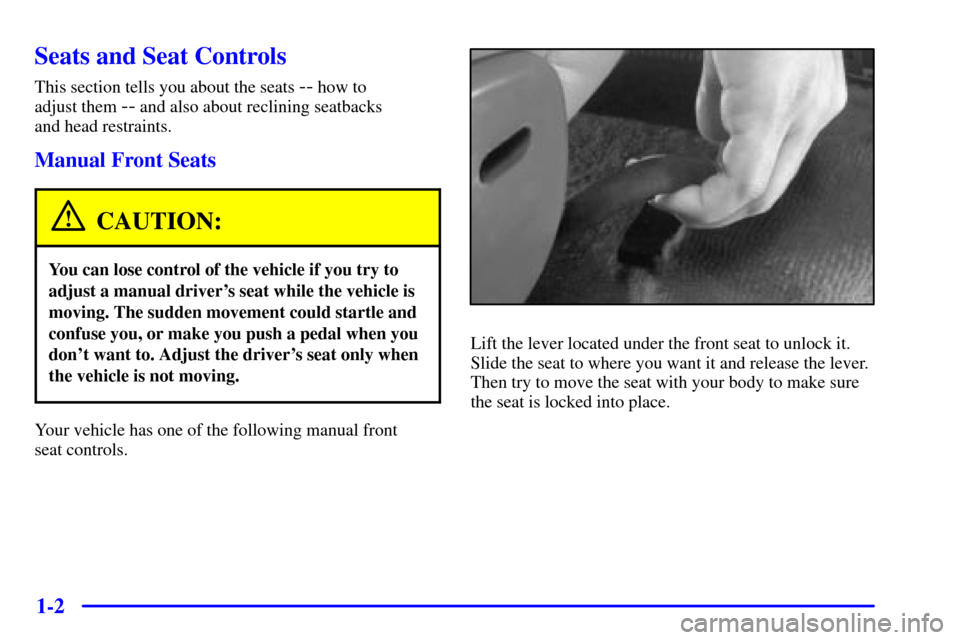 CHEVROLET MALIBU 2001 5.G User Guide 1-2
Seats and Seat Controls
This section tells you about the seats -- how to 
adjust them 
-- and also about reclining seatbacks 
and head restraints.
Manual Front Seats
CAUTION:
You can lose control 