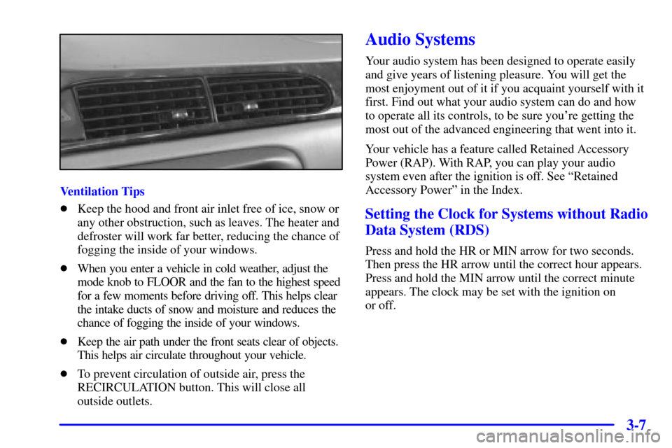 CHEVROLET MALIBU 2001 5.G Owners Manual 3-7
Ventilation Tips
Keep the hood and front air inlet free of ice, snow or
any other obstruction, such as leaves. The heater and
defroster will work far better, reducing the chance of
fogging the in