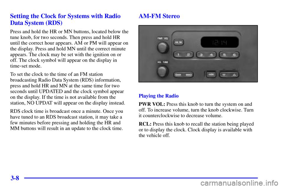 CHEVROLET MALIBU 2001 5.G Owners Manual 3-8 Setting the Clock for Systems with Radio
Data System (RDS)
Press and hold the HR or MN buttons, located below the
tune knob, for two seconds. Then press and hold HR
until the correct hour appears.