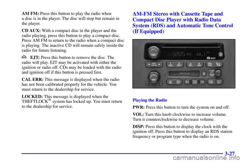 CHEVROLET MALIBU 2001 5.G Owners Manual 3-27
AM FM: Press this button to play the radio when
a disc is in the player. The disc will stop but remain in
the player.
CD AUX: With a compact disc in the player and the
radio playing, press this CHEVROLET MALIBU 2001 5.G Owners Manual 3-27
AM FM: Press this button to play the radio when
a disc is in the player. The disc will stop but remain in
the player.
CD AUX: With a compact disc in the player and the
radio playing, press this