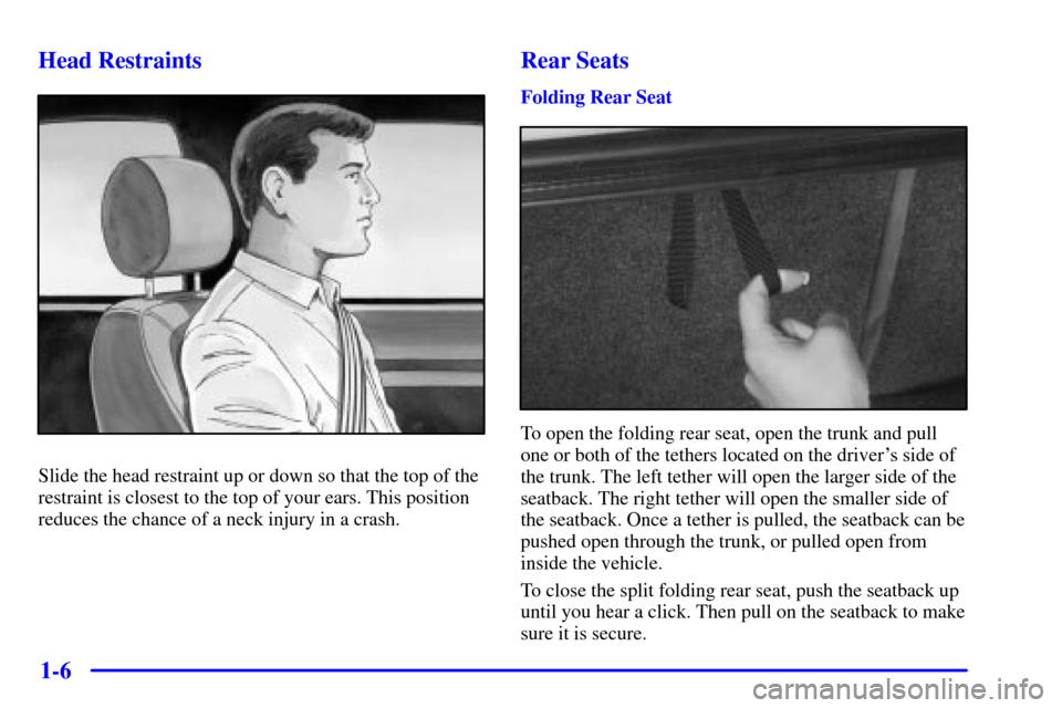 CHEVROLET MALIBU 2001 5.G User Guide 1-6 Head Restraints
Slide the head restraint up or down so that the top of the
restraint is closest to the top of your ears. This position
reduces the chance of a neck injury in a crash.
Rear Seats
Fo