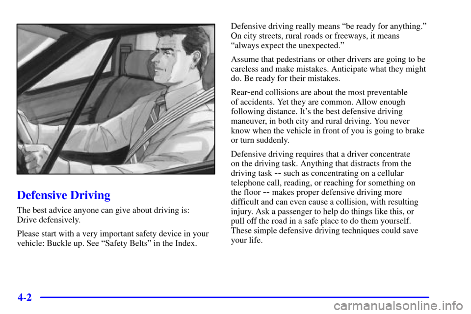 CHEVROLET MALIBU 2001 5.G Owners Manual 4-2
Defensive Driving
The best advice anyone can give about driving is:
Drive defensively.
Please start with a very important safety device in your
vehicle: Buckle up. See ªSafety Beltsº in the Ind CHEVROLET MALIBU 2001 5.G Owners Manual 4-2
Defensive Driving
The best advice anyone can give about driving is:
Drive defensively.
Please start with a very important safety device in your
vehicle: Buckle up. See ªSafety Beltsº in the Ind