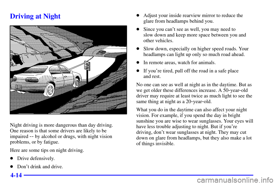 CHEVROLET MALIBU 2001 5.G Owners Manual 4-14
Driving at Night
Night driving is more dangerous than day driving. 
One reason is that some drivers are likely to be 
impaired 
-- by alcohol or drugs, with night vision
problems, or by fatigue.
