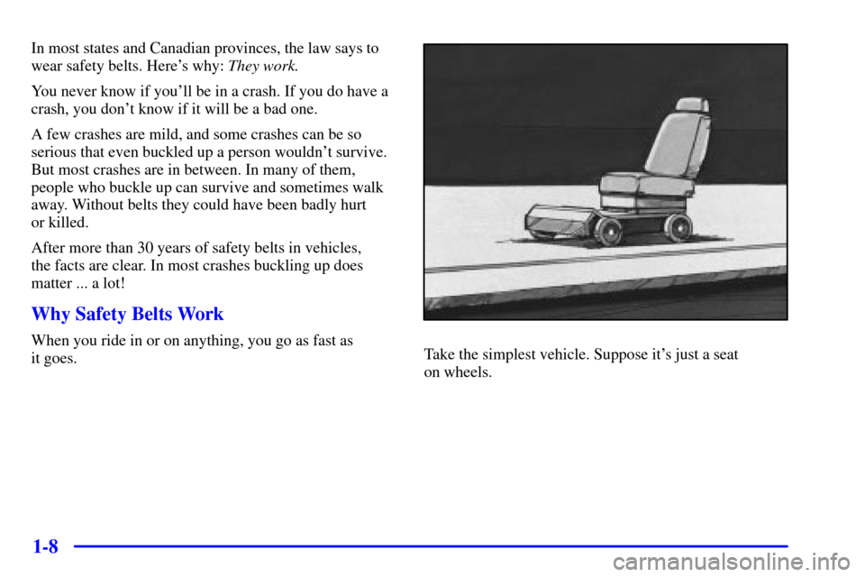 CHEVROLET MALIBU 2001 5.G User Guide 1-8
In most states and Canadian provinces, the law says to
wear safety belts. Heres why: They work.
You never know if youll be in a crash. If you do have a
crash, you dont know if it will be a bad 
