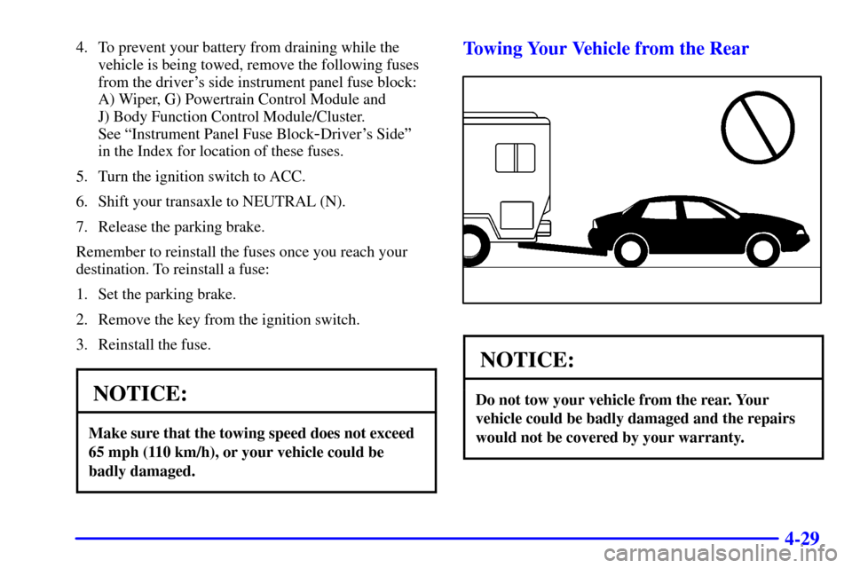 CHEVROLET MALIBU 2001 5.G Owners Manual 4-29
4. To prevent your battery from draining while the
vehicle is being towed, remove the following fuses
from the drivers side instrument panel fuse block:
A) Wiper, G) Powertrain Control Module an