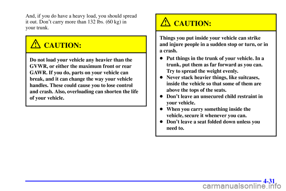CHEVROLET MALIBU 2001 5.G Owners Manual 4-31
And, if you do have a heavy load, you should spread 
it out. Dont carry more than 132 lbs. (60 kg) in 
your trunk.
CAUTION:
Do not load your vehicle any heavier than the
GVWR, or either the maxi