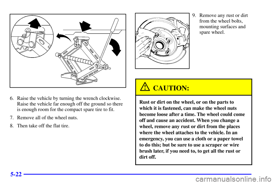 CHEVROLET MALIBU 2001 5.G Owners Manual 5-22
6. Raise the vehicle by turning the wrench clockwise.
Raise the vehicle far enough off the ground so there
is enough room for the compact spare tire to fit.
7. Remove all of the wheel nuts.
8. Th CHEVROLET MALIBU 2001 5.G Owners Manual 5-22
6. Raise the vehicle by turning the wrench clockwise.
Raise the vehicle far enough off the ground so there
is enough room for the compact spare tire to fit.
7. Remove all of the wheel nuts.
8. Th