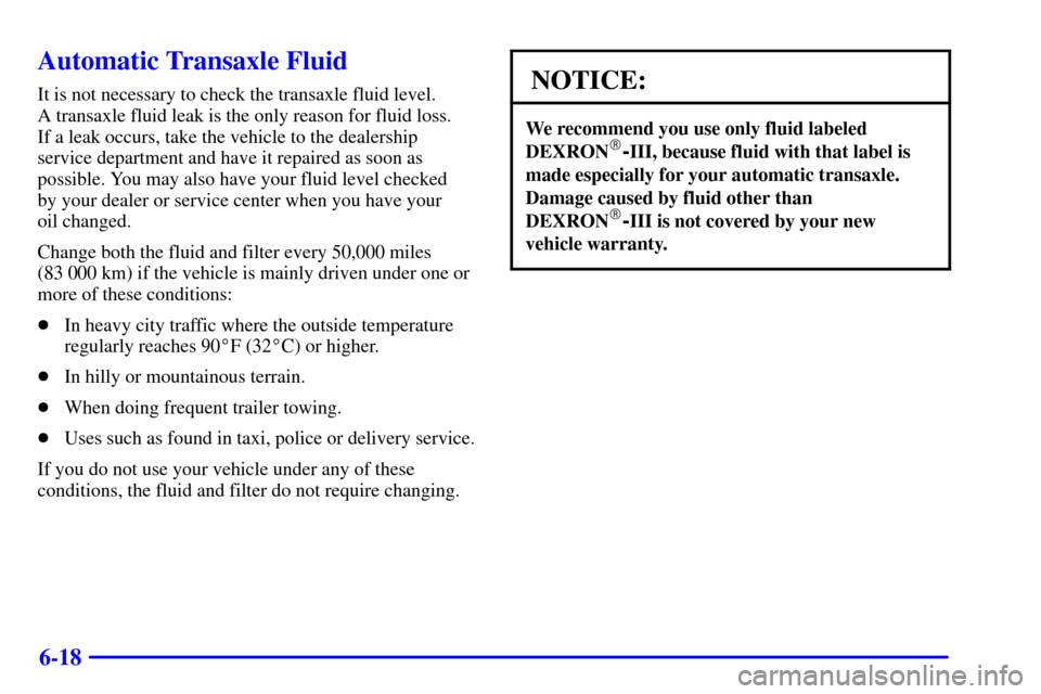 CHEVROLET MALIBU 2001 5.G Owners Manual 6-18
Automatic Transaxle Fluid
It is not necessary to check the transaxle fluid level. 
A transaxle fluid leak is the only reason for fluid loss. 
If a leak occurs, take the vehicle to the dealership
