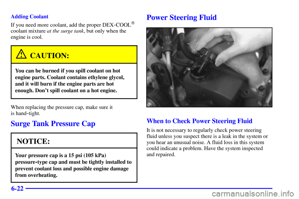 CHEVROLET MALIBU 2001 5.G Owners Manual 6-22
Adding Coolant
If you need more coolant, add the proper DEX
-COOL
coolant mixture at the surge tank, but only when the
engine is cool.
CAUTION:
You can be burned if you spill coolant on hot
engi