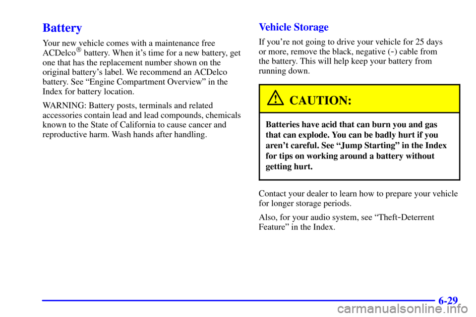 CHEVROLET MALIBU 2001 5.G Owners Manual 6-29
Battery
Your new vehicle comes with a maintenance free
ACDelco battery. When its time for a new battery, get
one that has the replacement number shown on the
original batterys label. We recomm