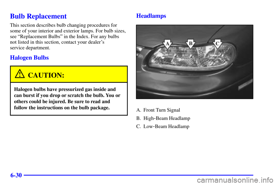 CHEVROLET MALIBU 2001 5.G Owners Manual 6-30
Bulb Replacement
This section describes bulb changing procedures for
some of your interior and exterior lamps. For bulb sizes,
see ªReplacement Bulbsº in the Index. For any bulbs
not listed in CHEVROLET MALIBU 2001 5.G Owners Manual 6-30
Bulb Replacement
This section describes bulb changing procedures for
some of your interior and exterior lamps. For bulb sizes,
see ªReplacement Bulbsº in the Index. For any bulbs
not listed in