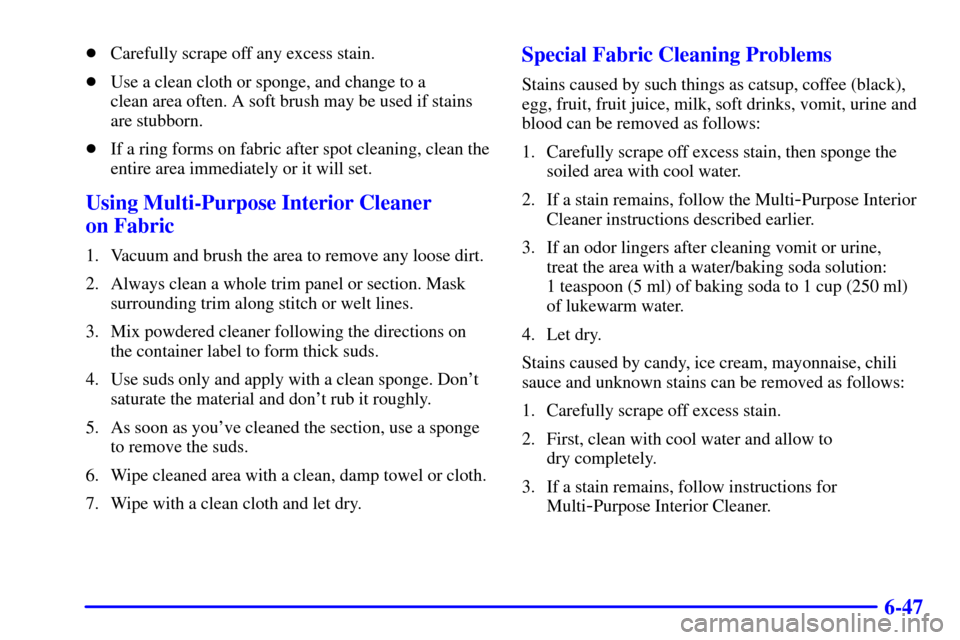 CHEVROLET MALIBU 2001 5.G Owners Manual 6-47
Carefully scrape off any excess stain.
Use a clean cloth or sponge, and change to a 
clean area often. A soft brush may be used if stains
are stubborn.
If a ring forms on fabric after spot cle
