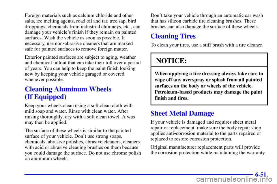 CHEVROLET MALIBU 2001 5.G Owners Manual 6-51
Foreign materials such as calcium chloride and other
salts, ice melting agents, road oil and tar, tree sap, bird
droppings, chemicals from industrial chimneys, etc., can
damage your vehicles fin