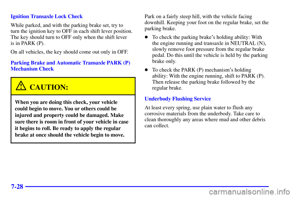 CHEVROLET MALIBU 2001 5.G Owners Manual 7-28
Ignition Transaxle Lock Check
While parked, and with the parking brake set, try to 
turn the ignition key to OFF in each shift lever position.
The key should turn to OFF only when the shift lever