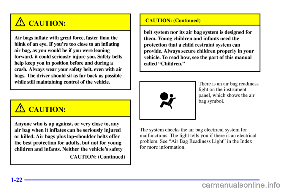 CHEVROLET MALIBU 2001 5.G Owners Guide 1-22
CAUTION:
Air bags inflate with great force, faster than the
blink of an eye. If youre too close to an inflating
air bag, as you would be if you were leaning
forward, it could seriously injure yo