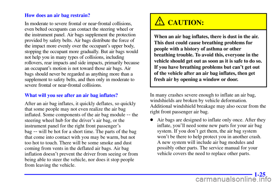CHEVROLET MALIBU 2001 5.G Owners Guide 1-25
How does an air bag restrain?
In moderate to severe frontal or near
-frontal collisions,
even belted occupants can contact the steering wheel or 
the instrument panel. Air bags supplement the pro