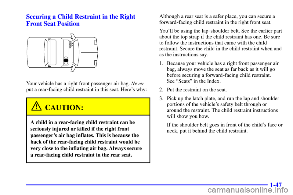 CHEVROLET MALIBU 2001 5.G Workshop Manual 1-47 Securing a Child Restraint in the Right
Front Seat Position
Your vehicle has a right front passenger air bag. Never
put a rear
-facing child restraint in this seat. Heres why:
CAUTION:
A child i