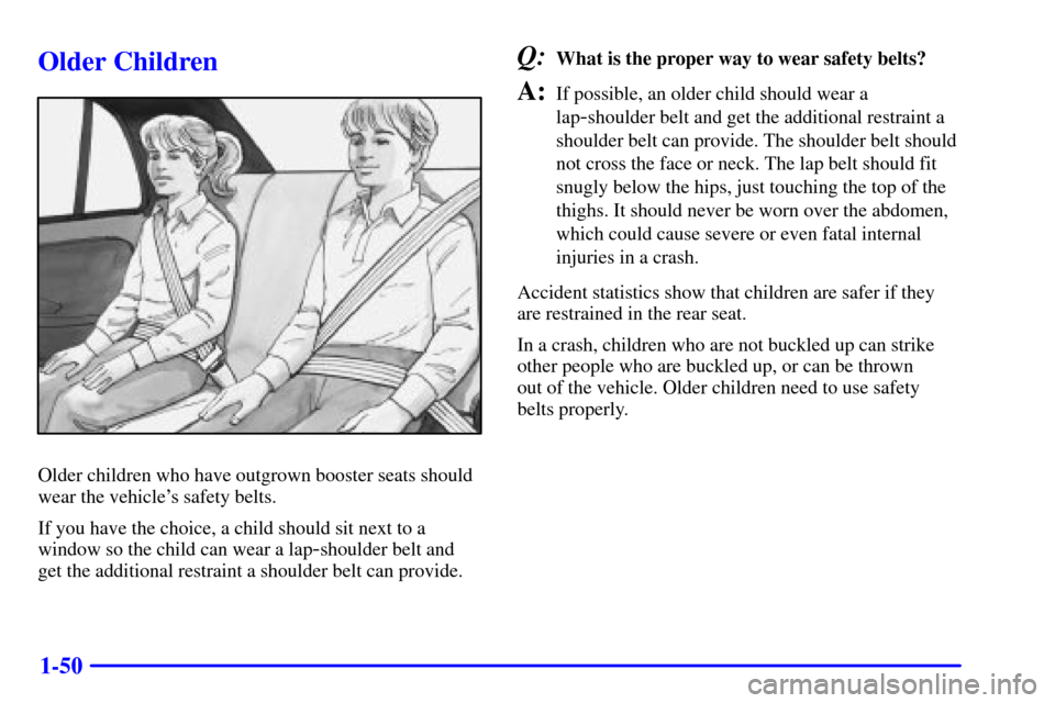 CHEVROLET MALIBU 2001 5.G Repair Manual 1-50
Older Children
Older children who have outgrown booster seats should
wear the vehicles safety belts.
If you have the choice, a child should sit next to a
window so the child can wear a lap
-shou