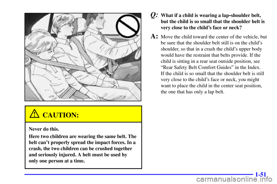 CHEVROLET MALIBU 2001 5.G Repair Manual 1-51
CAUTION:
Never do this.
Here two children are wearing the same belt. The
belt cant properly spread the impact forces. In a
crash, the two children can be crushed together
and seriously injured. 