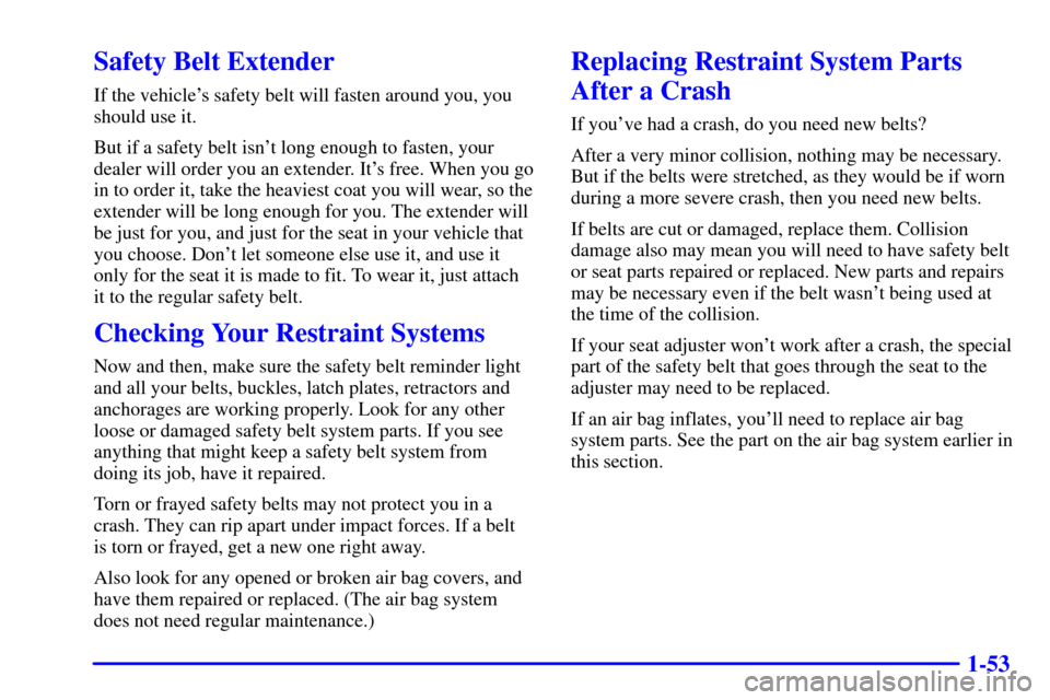 CHEVROLET MALIBU 2001 5.G Owners Manual 1-53
Safety Belt Extender
If the vehicles safety belt will fasten around you, you
should use it.
But if a safety belt isnt long enough to fasten, your
dealer will order you an extender. Its free. W