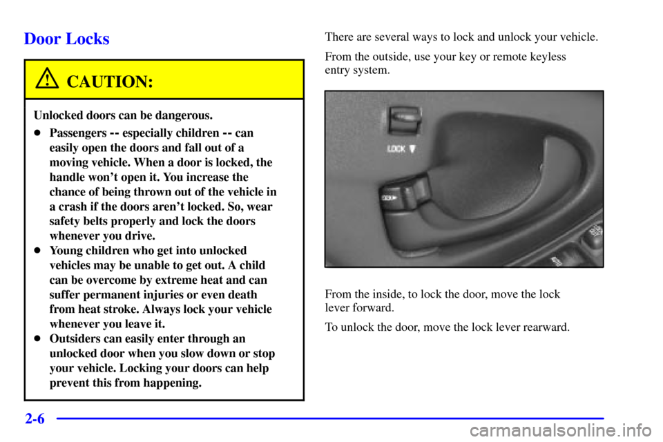 CHEVROLET MALIBU 2001 5.G Manual PDF 2-6
Door Locks
CAUTION:
Unlocked doors can be dangerous.
Passengers -- especially children -- can
easily open the doors and fall out of a
moving vehicle. When a door is locked, the
handle wont open 