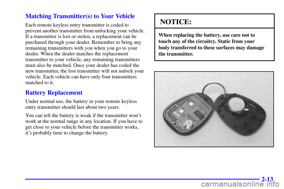 CHEVROLET MALIBU 2001 5.G Owners Manual 2-13 Matching Transmitter(s) to Your Vehicle
Each remote keyless entry transmitter is coded to
prevent another transmitter from unlocking your vehicle.
If a transmitter is lost or stolen, a replacemen