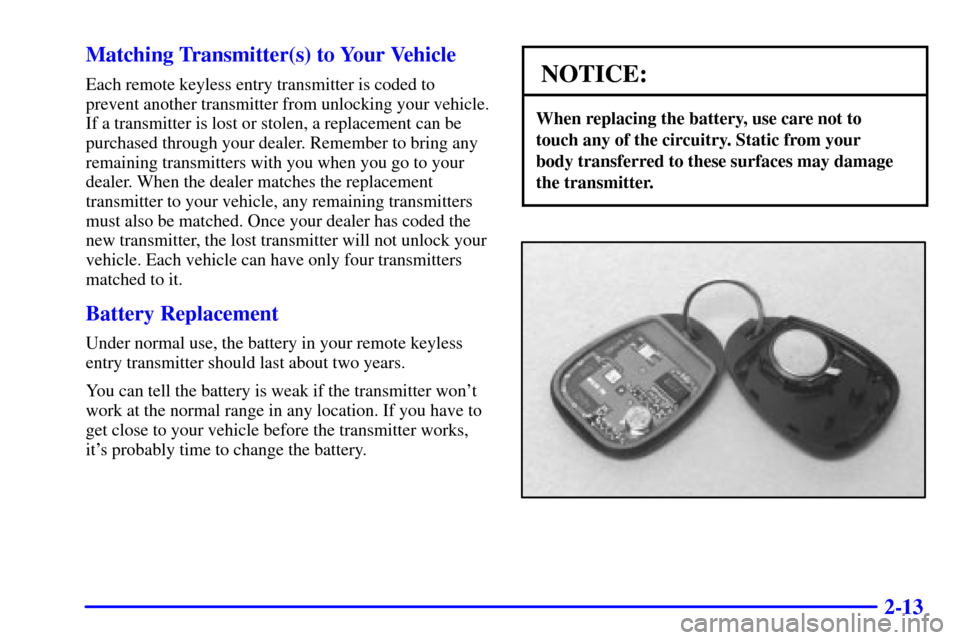 CHEVROLET MALIBU 2001 5.G Manual PDF 2-13 Matching Transmitter(s) to Your Vehicle
Each remote keyless entry transmitter is coded to
prevent another transmitter from unlocking your vehicle.
If a transmitter is lost or stolen, a replacemen