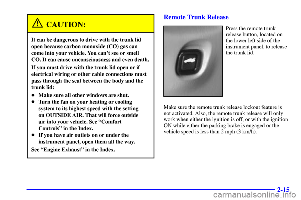 CHEVROLET MALIBU 2001 5.G Manual PDF 2-15
CAUTION:
It can be dangerous to drive with the trunk lid
open because carbon monoxide (CO) gas can
come into your vehicle. You cant see or smell
CO. It can cause unconsciousness and even death.
