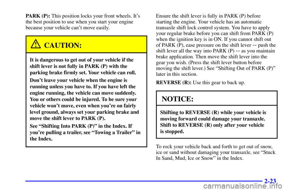 CHEVROLET MALIBU 2001 5.G Manual Online 2-23
PARK (P): This position locks your front wheels. Its
the best position to use when you start your engine
because your vehicle cant move easily.
CAUTION:
It is dangerous to get out of your vehic