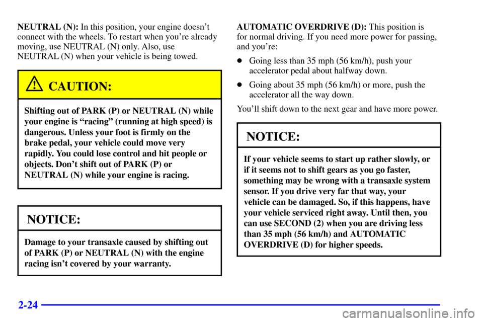 CHEVROLET MALIBU 2001 5.G Manual Online 2-24
NEUTRAL (N): In this position, your engine doesnt
connect with the wheels. To restart when youre already
moving, use NEUTRAL (N) only. Also, use
NEUTRAL (N) when your vehicle is being towed.
CA