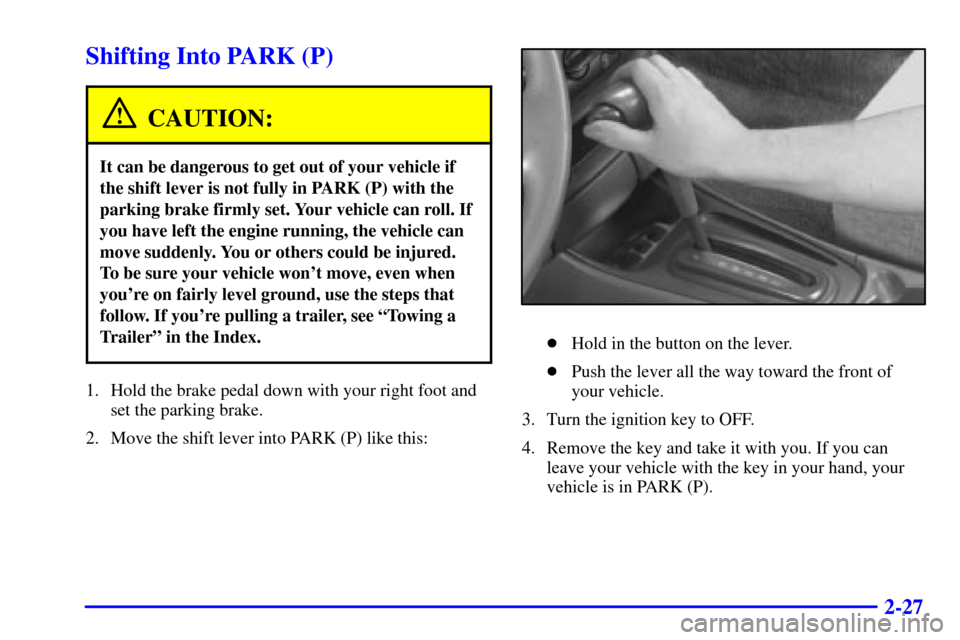 CHEVROLET MALIBU 2001 5.G Owners Manual 2-27
Shifting Into PARK (P)
CAUTION:
It can be dangerous to get out of your vehicle if
the shift lever is not fully in PARK (P) with the
parking brake firmly set. Your vehicle can roll. If
you have le