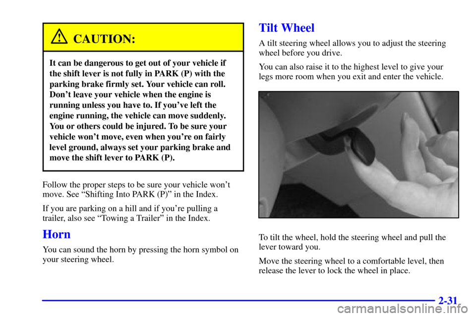 CHEVROLET MALIBU 2001 5.G Owners Manual 2-31
CAUTION:
It can be dangerous to get out of your vehicle if
the shift lever is not fully in PARK (P) with the
parking brake firmly set. Your vehicle can roll.
Dont leave your vehicle when the eng