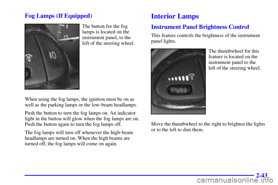 CHEVROLET MALIBU 2002 5.G Owners Manual 2-43 Fog Lamps (If Equipped)
The button for the fog
lamps is located on the
instrument panel, to the 
left of the steering wheel.
When using the fog lamps, the ignition must be on as
well as the parki