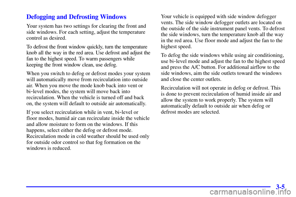 CHEVROLET MALIBU 2002 5.G Owners Manual 3-5 Defogging and Defrosting Windows
Your system has two settings for clearing the front and
side windows. For each setting, adjust the temperature
control as desired.
To defrost the front window quic