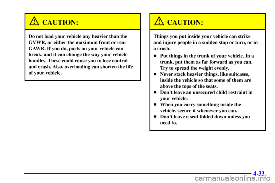 CHEVROLET MALIBU 2002 5.G Owners Manual 4-33
CAUTION:
Do not load your vehicle any heavier than the
GVWR, or either the maximum front or rear
GAWR. If you do, parts on your vehicle can
break, and it can change the way your vehicle
handles. 