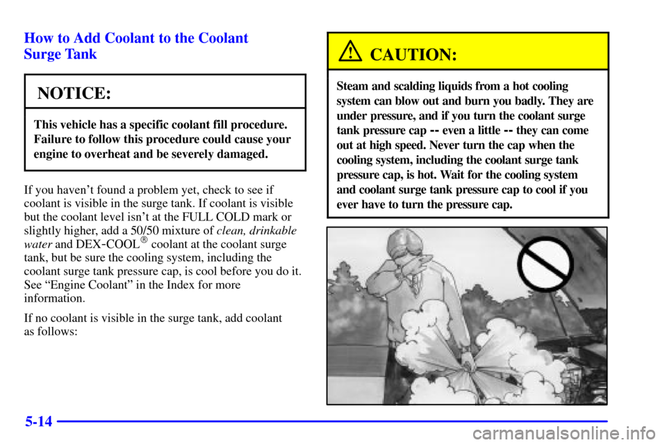 CHEVROLET MALIBU 2002 5.G Owners Manual 5-14 How to Add Coolant to the Coolant
Surge Tank
NOTICE:
This vehicle has a specific coolant fill procedure.
Failure to follow this procedure could cause your
engine to overheat and be severely dama CHEVROLET MALIBU 2002 5.G Owners Manual 5-14 How to Add Coolant to the Coolant
Surge Tank
NOTICE:
This vehicle has a specific coolant fill procedure.
Failure to follow this procedure could cause your
engine to overheat and be severely dama