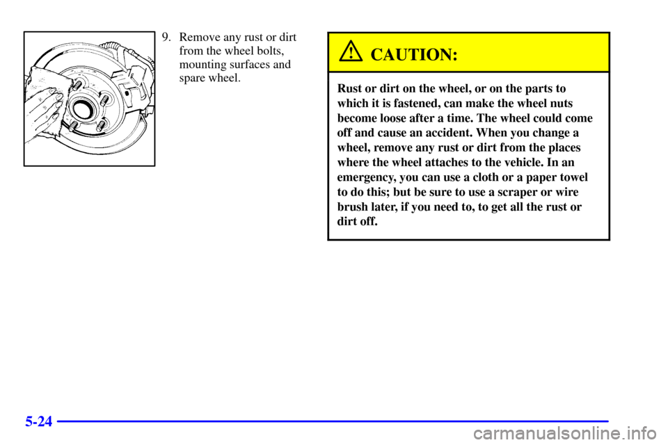 CHEVROLET MALIBU 2002 5.G Owners Manual 5-24
9. Remove any rust or dirt
from the wheel bolts,
mounting surfaces and
spare wheel.
CAUTION:
Rust or dirt on the wheel, or on the parts to
which it is fastened, can make the wheel nuts
become loo CHEVROLET MALIBU 2002 5.G Owners Manual 5-24
9. Remove any rust or dirt
from the wheel bolts,
mounting surfaces and
spare wheel.
CAUTION:
Rust or dirt on the wheel, or on the parts to
which it is fastened, can make the wheel nuts
become loo