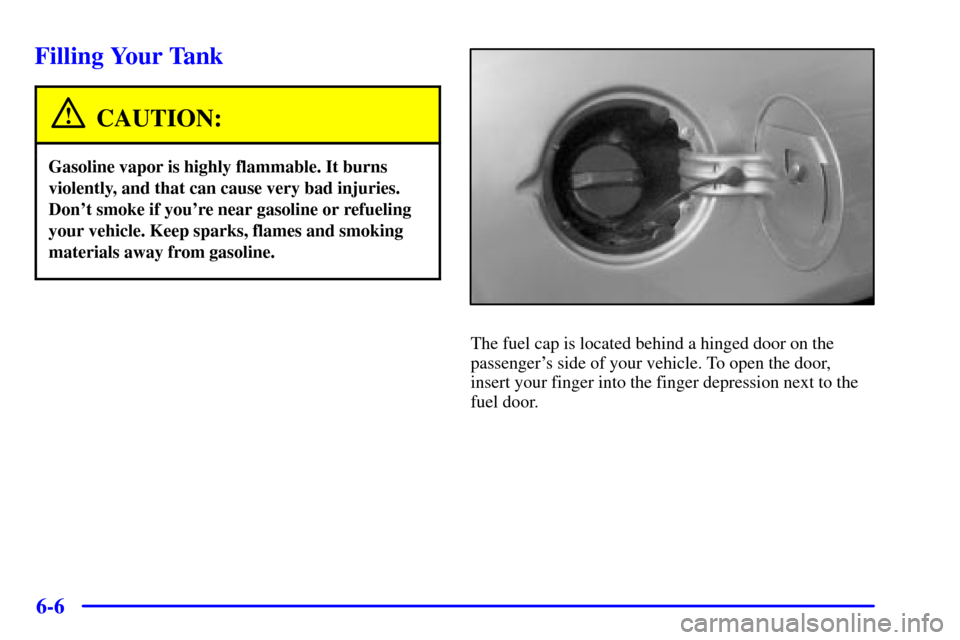 CHEVROLET MALIBU 2002 5.G Owners Manual 6-6
Filling Your Tank
CAUTION:
Gasoline vapor is highly flammable. It burns
violently, and that can cause very bad injuries.
Dont smoke if youre near gasoline or refueling
your vehicle. Keep sparks,