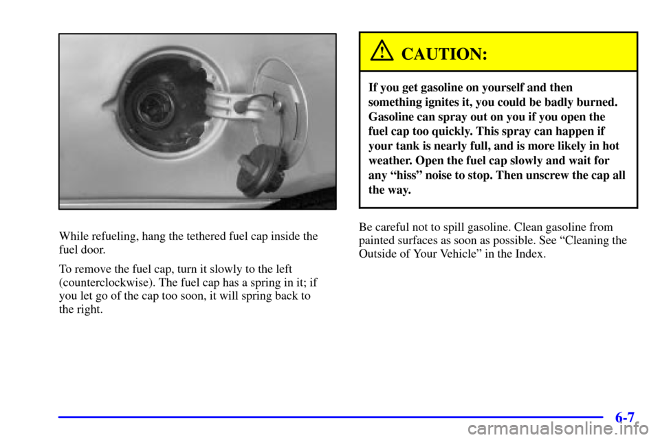 CHEVROLET MALIBU 2002 5.G Owners Manual 6-7
While refueling, hang the tethered fuel cap inside the
fuel door.
To remove the fuel cap, turn it slowly to the left
(counterclockwise). The fuel cap has a spring in it; if
you let go of the cap t