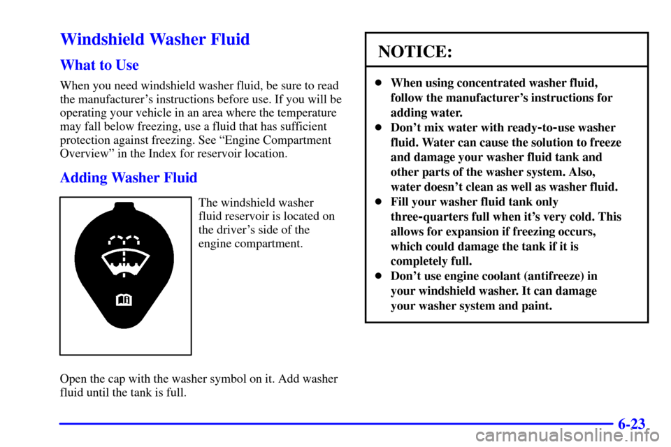 CHEVROLET MALIBU 2002 5.G Owners Manual 6-23
Windshield Washer Fluid
What to Use
When you need windshield washer fluid, be sure to read
the manufacturers instructions before use. If you will be
operating your vehicle in an area where the t